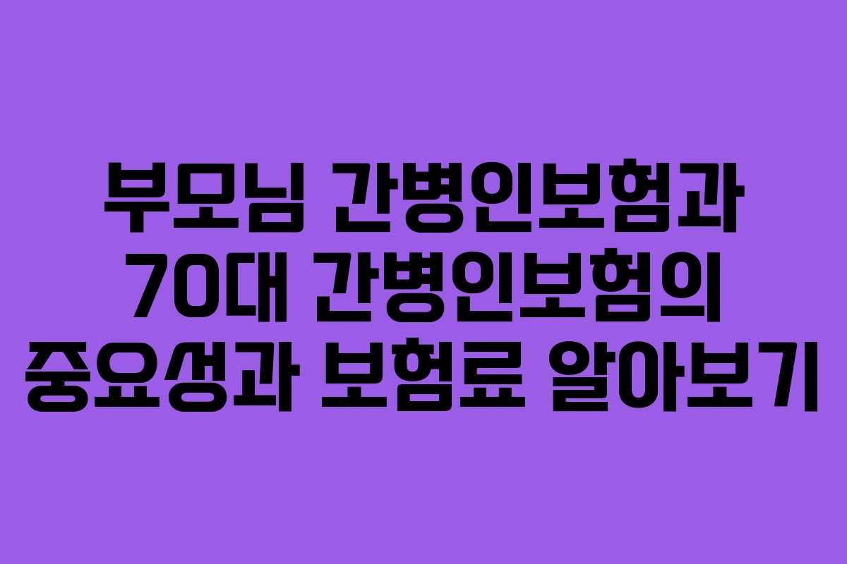 부모님 간병인보험과 70대 간병인보험의 중요성과 보험료 알아보기