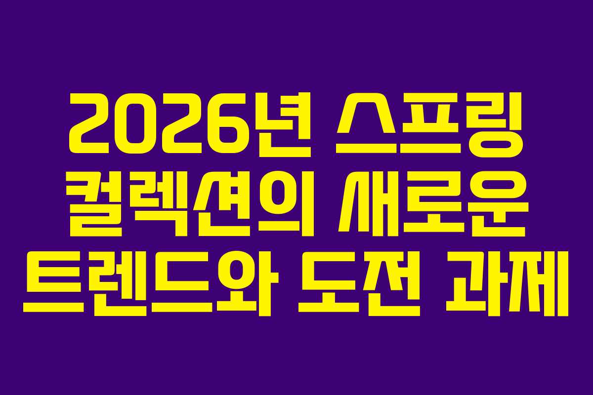 2026년 스프링 컬렉션의 새로운 트렌드와 도전 과제