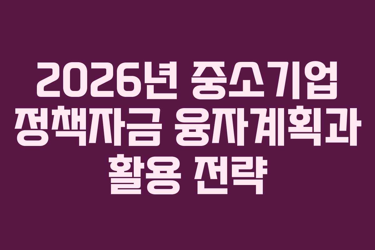 2026년 중소기업 정책자금 융자계획과 활용 전략