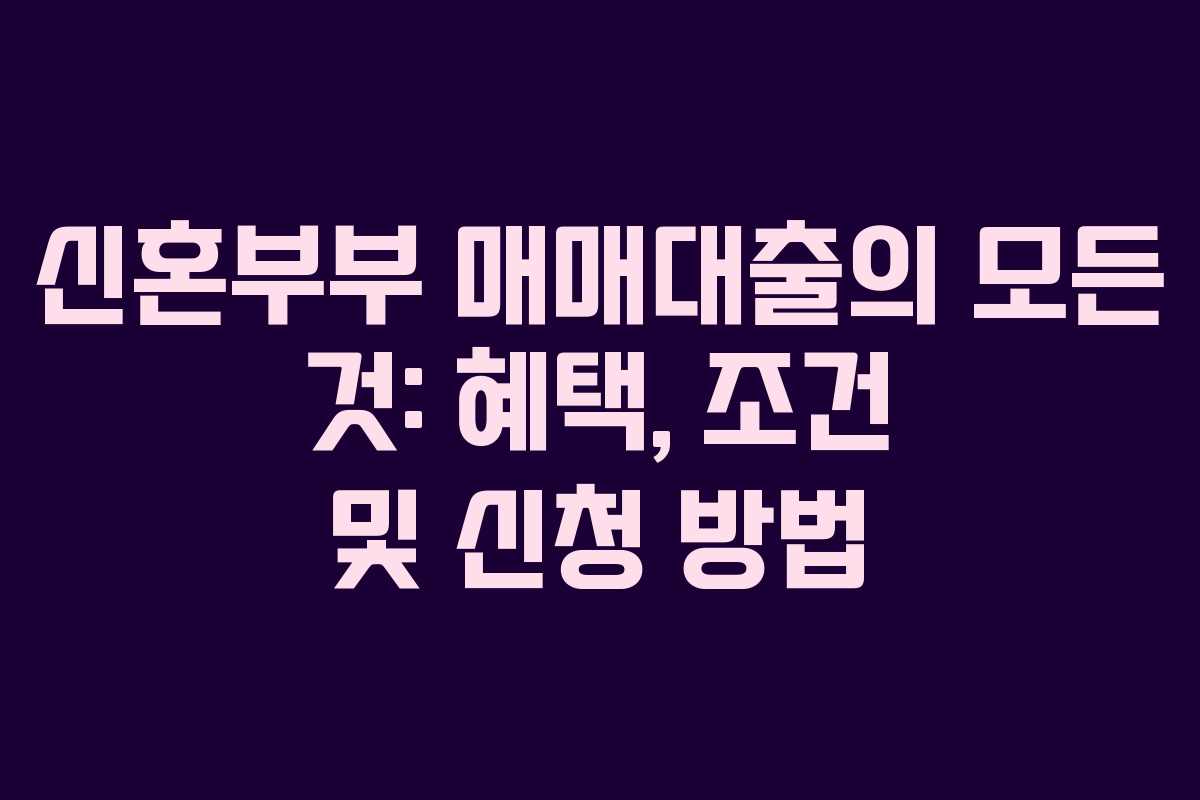 신혼부부 매매대출의 모든 것: 혜택, 조건 및 신청 방법