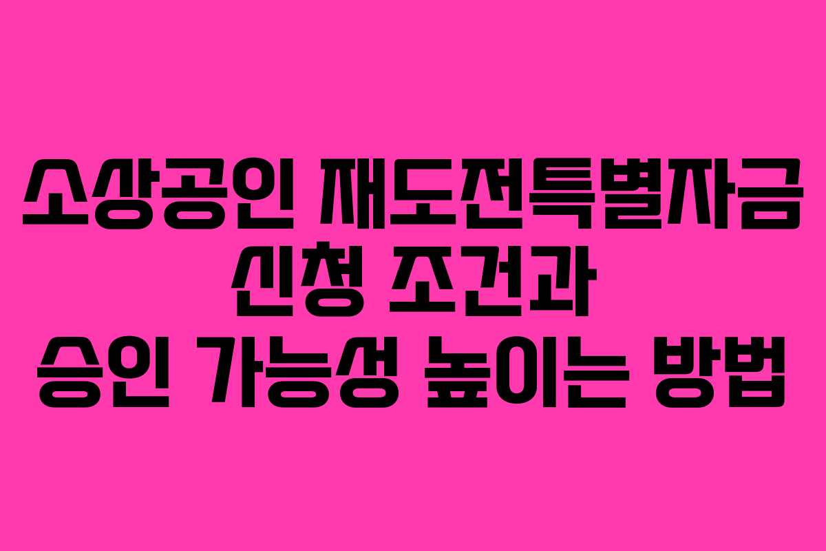 소상공인 재도전특별자금 신청 조건과 승인 가능성 높이는 방법