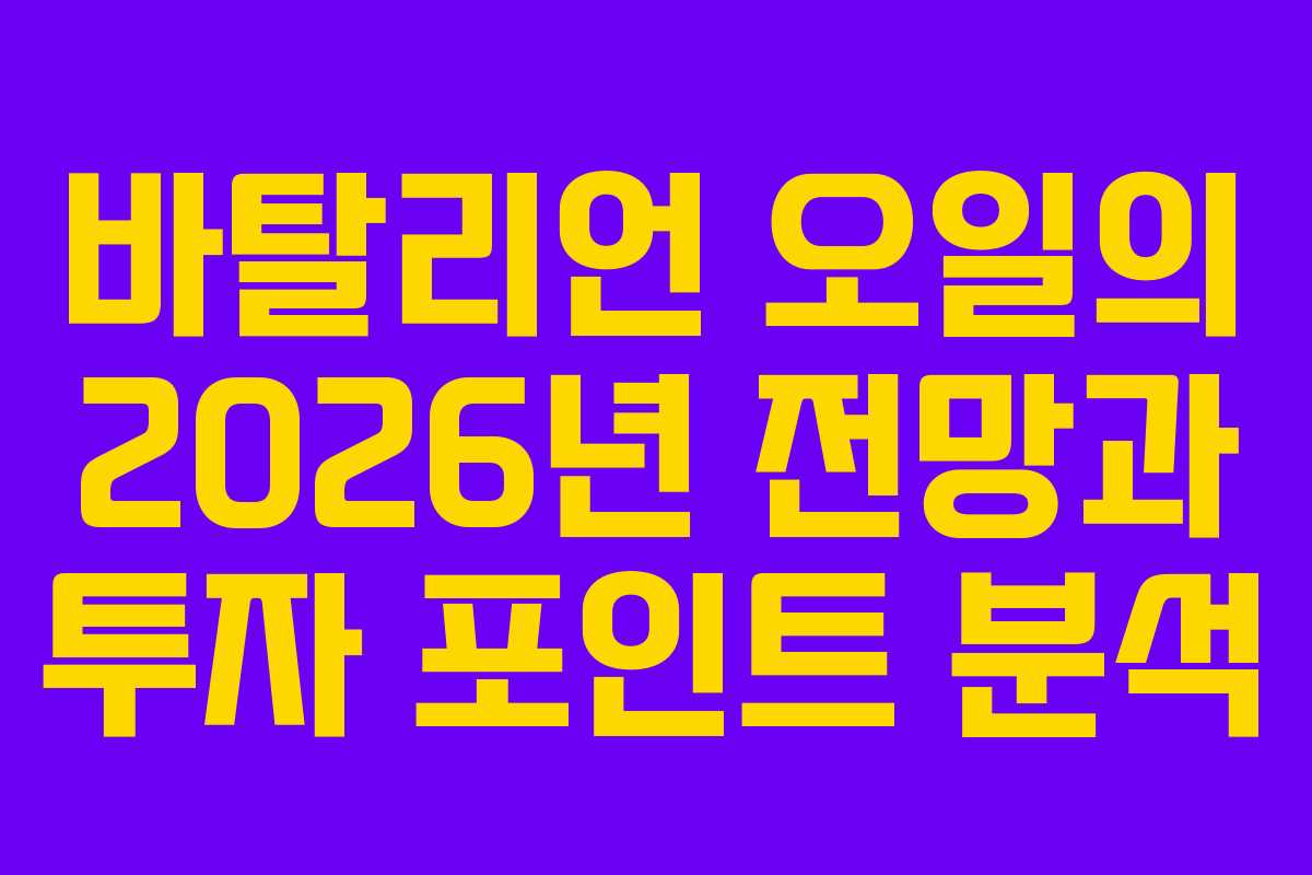 바탈리언 오일의 2026년 전망과 투자 포인트 분석