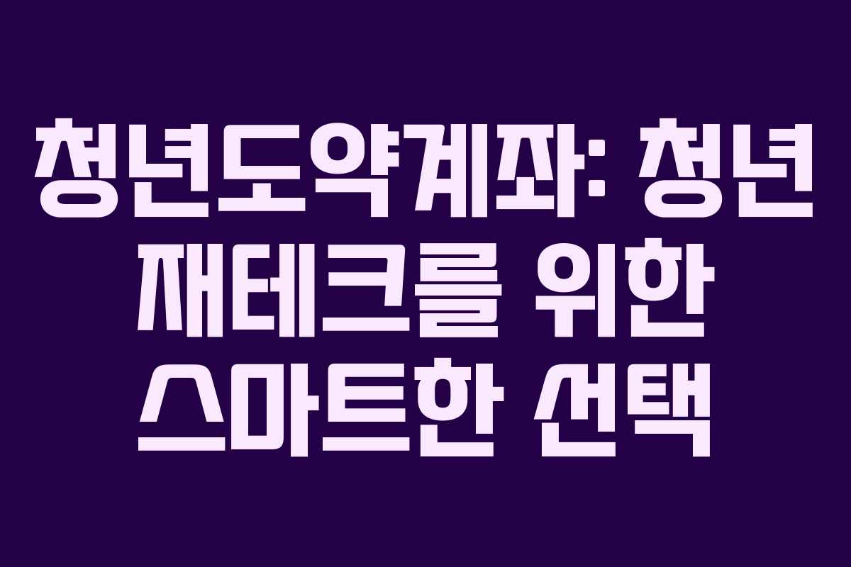 청년도약계좌: 청년 재테크를 위한 스마트한 선택