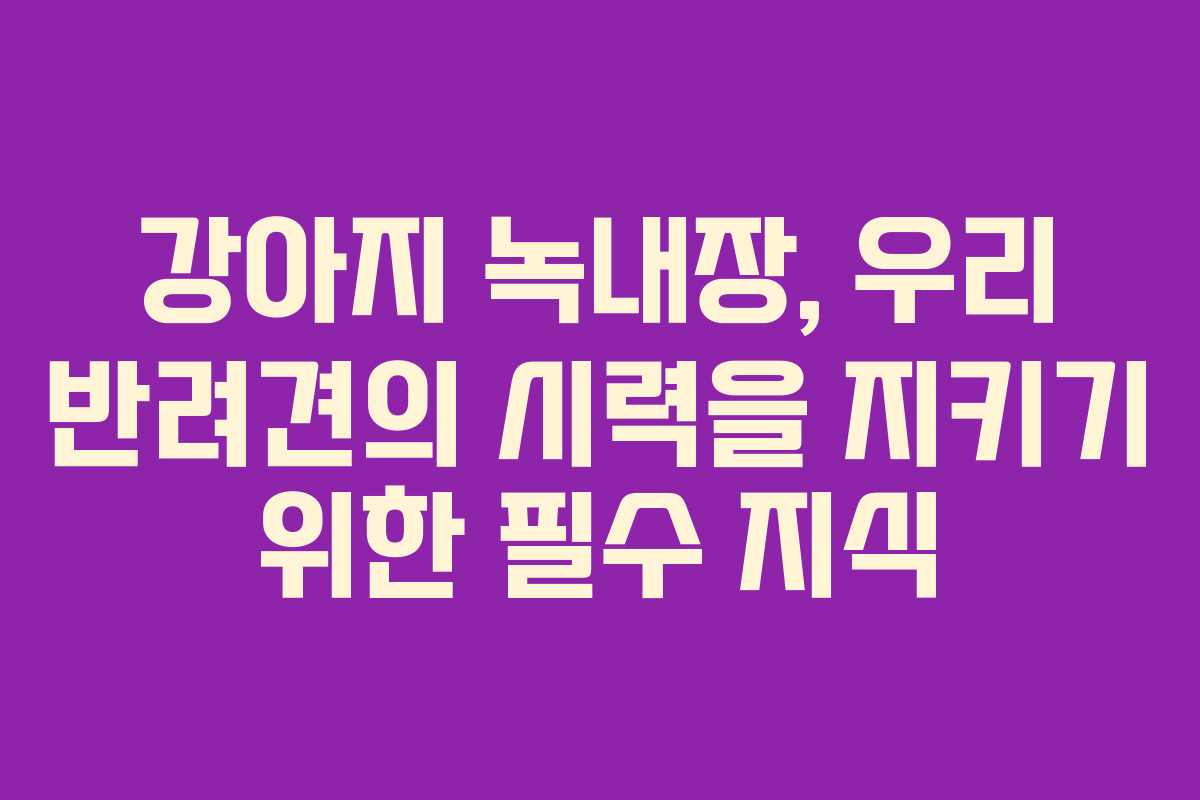강아지 녹내장, 우리 반려견의 시력을 지키기 위한 필수 지식