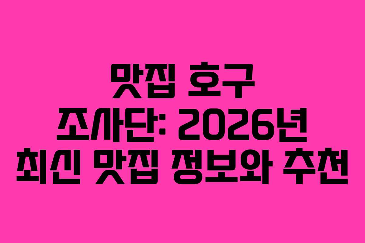 맛집 호구 조사단: 2026년 최신 맛집 정보와 추천