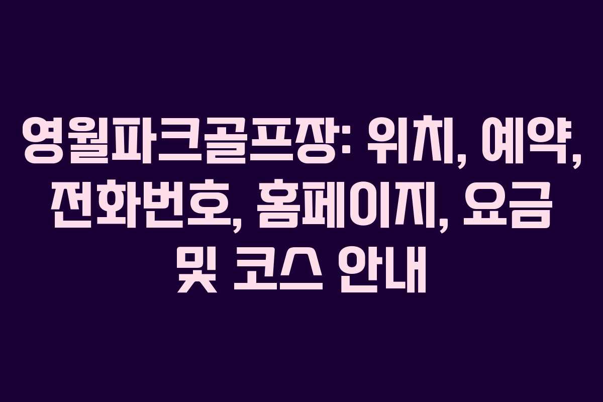 영월파크골프장: 위치, 예약, 전화번호, 홈페이지, 요금 및 코스 안내