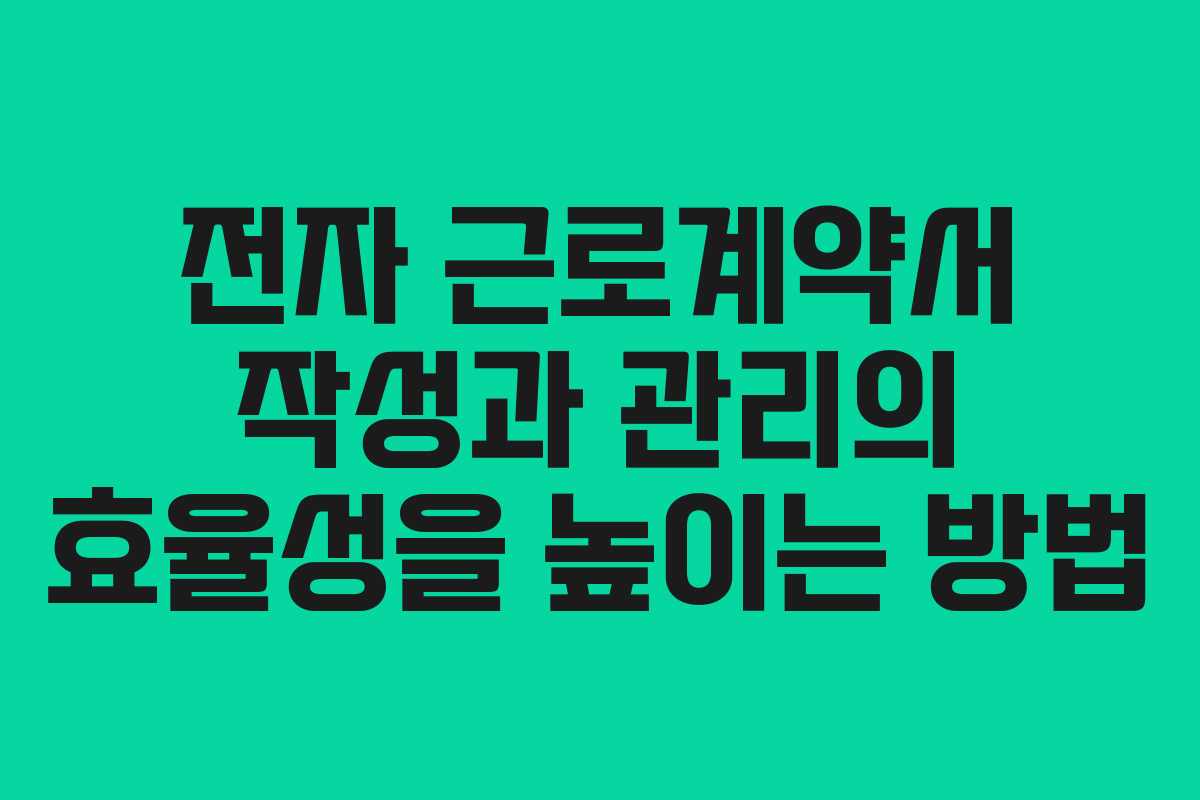 전자 근로계약서 작성과 관리의 효율성을 높이는 방법