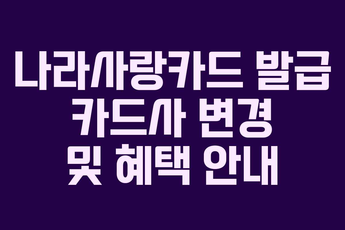 나라사랑카드 발급 카드사 변경 및 혜택 안내