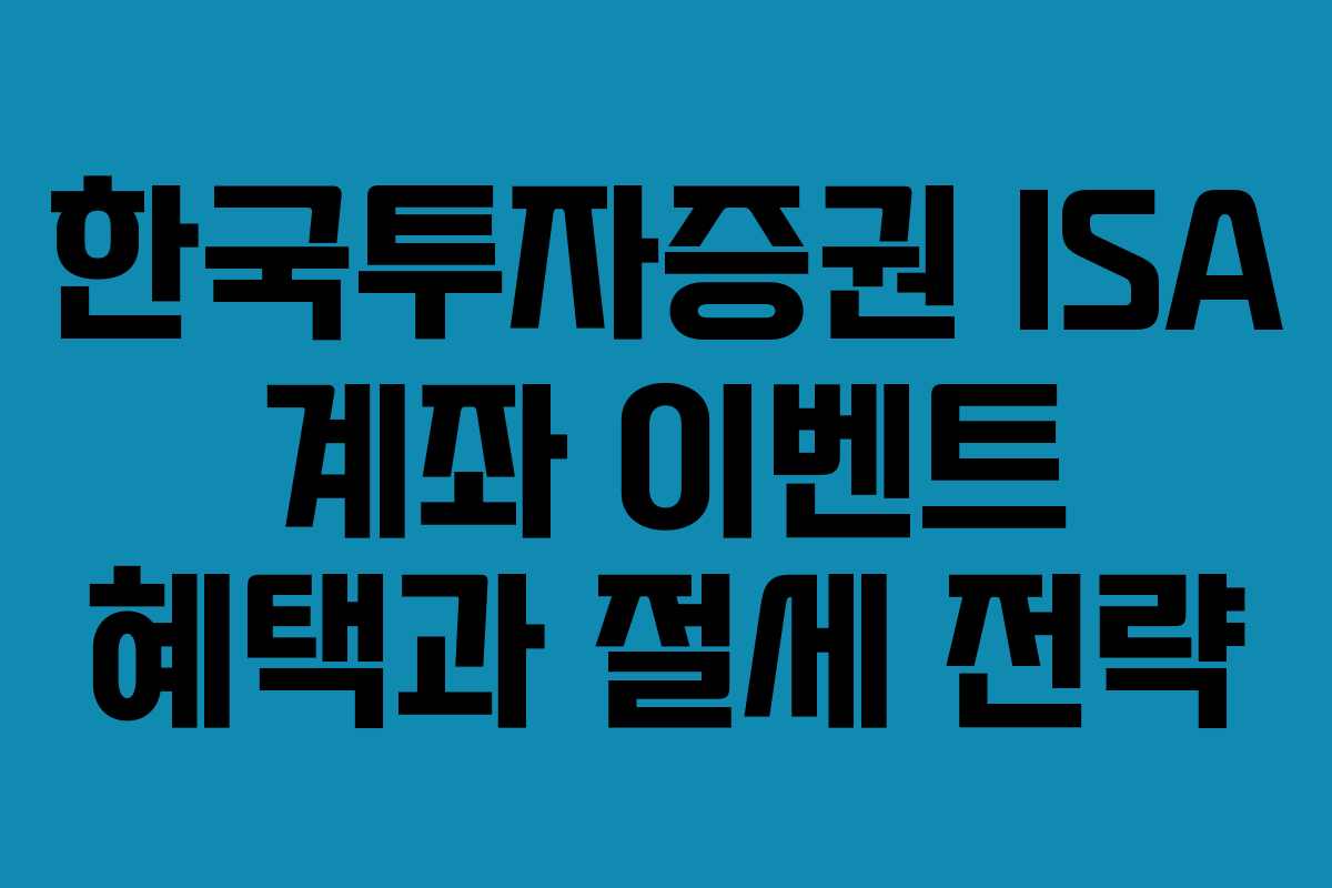 한국투자증권 ISA 계좌 이벤트 혜택과 절세 전략