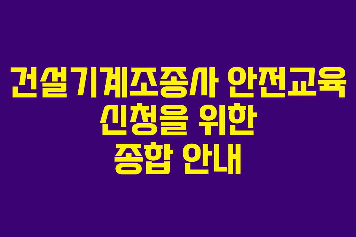 건설기계조종사 안전교육 신청을 위한 종합 안내