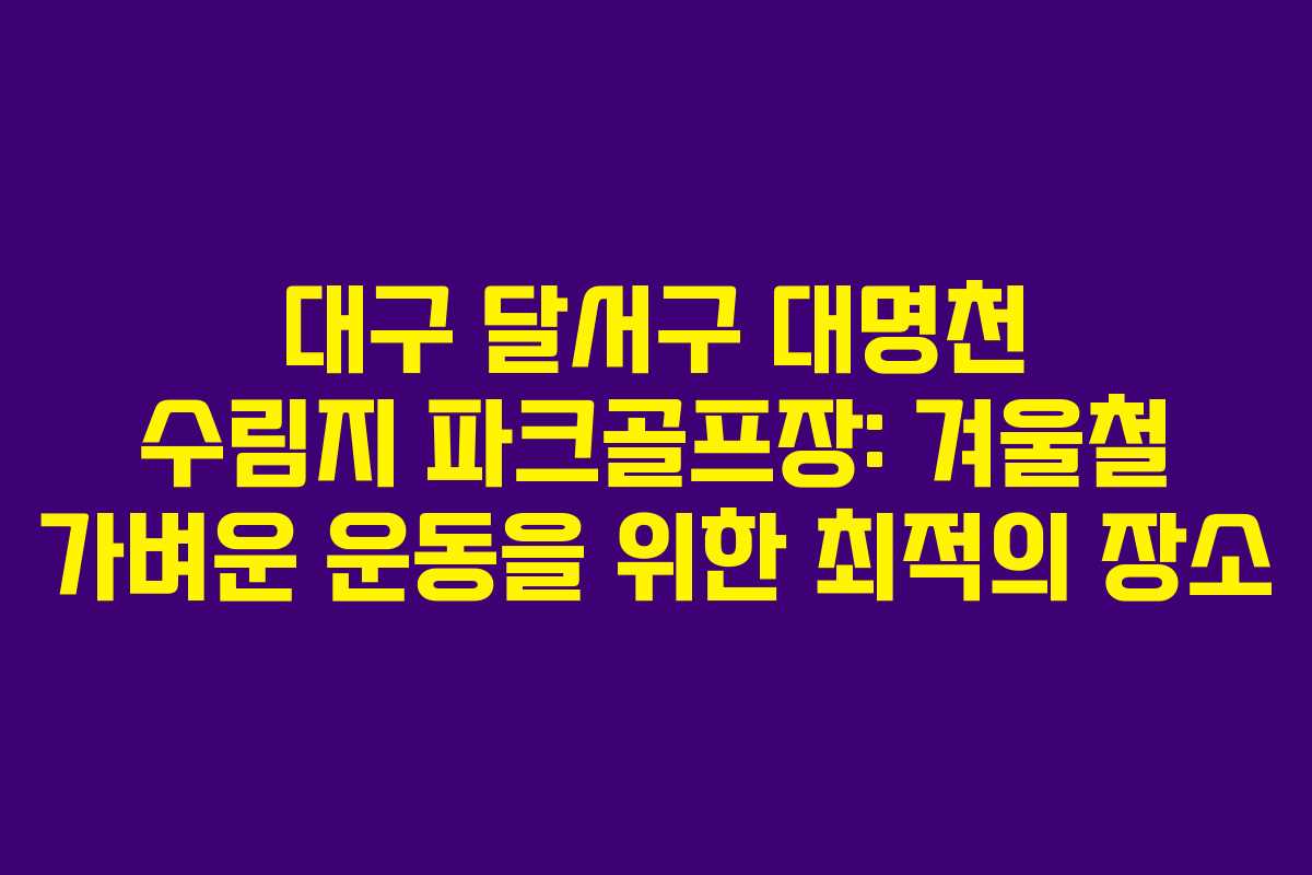 대구 달서구 대명천 수림지 파크골프장: 겨울철 가벼운 운동을 위한 최적의 장소
