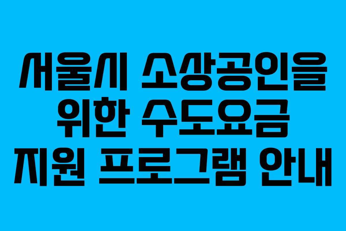 서울시 소상공인을 위한 수도요금 지원 프로그램 안내