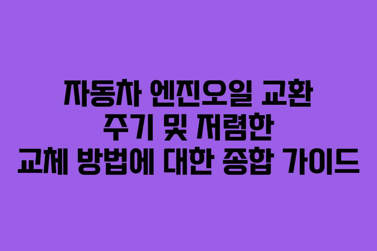 자동차 엔진오일 교환 주기 및 저렴한 교체 방법에 대한 종합 가이드