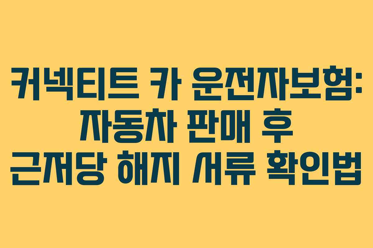 커넥티트 카 운전자보험: 자동차 판매 후 근저당 해지 서류 확인법