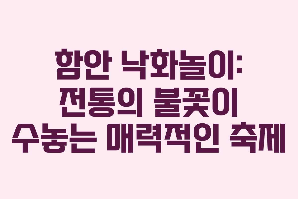 함안 낙화놀이: 전통의 불꽃이 수놓는 매력적인 축제