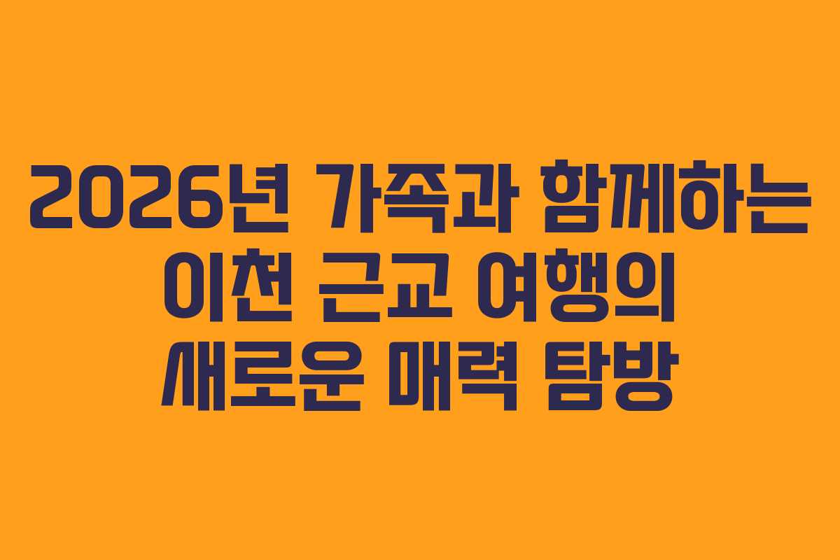 2026년 가족과 함께하는 이천 근교 여행의 새로운 매력 탐방