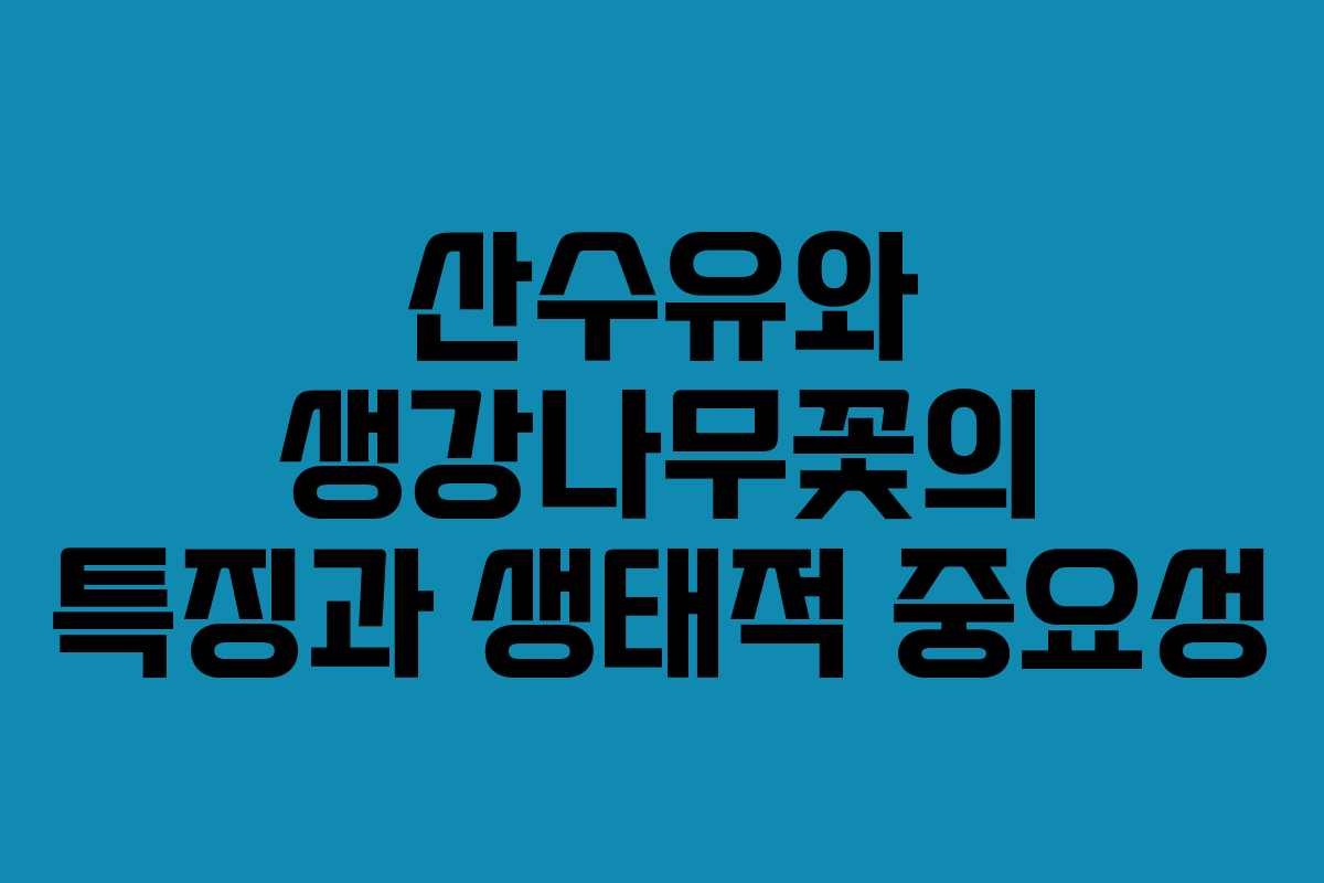 산수유와 생강나무꽃의 특징과 생태적 중요성