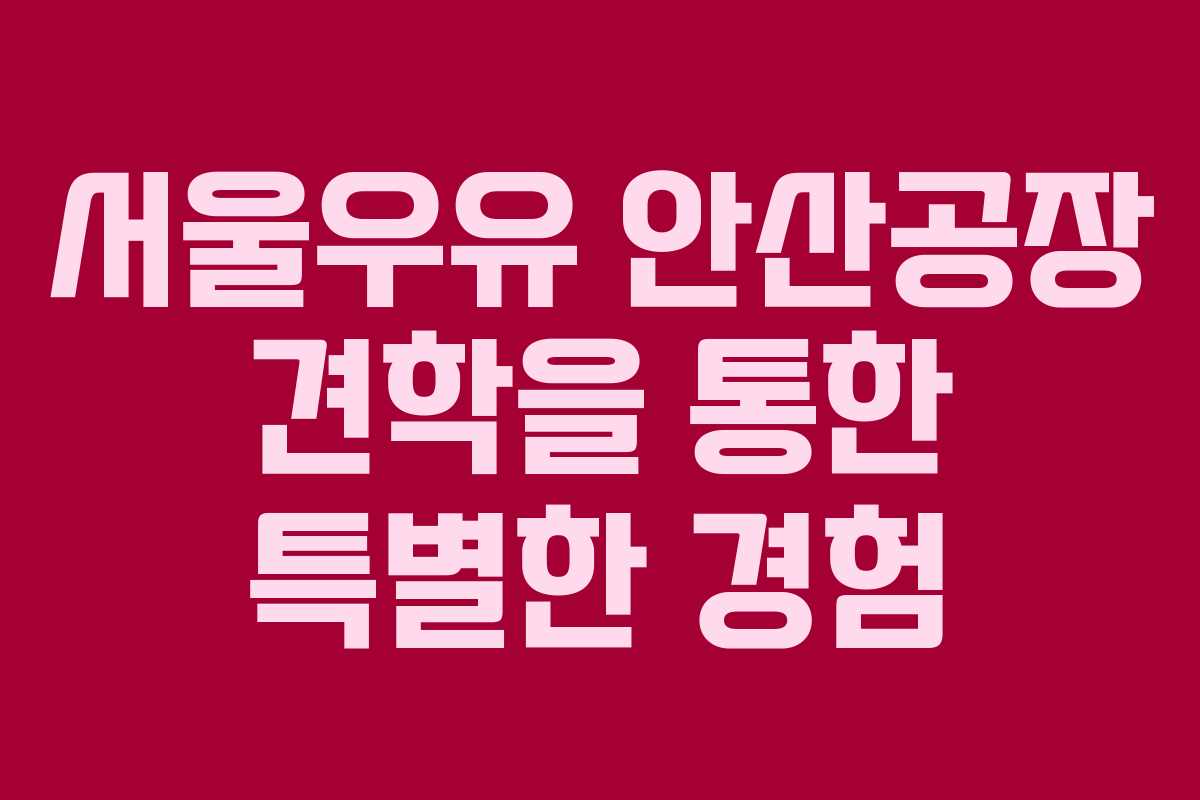 서울우유 안산공장 견학을 통한 특별한 경험