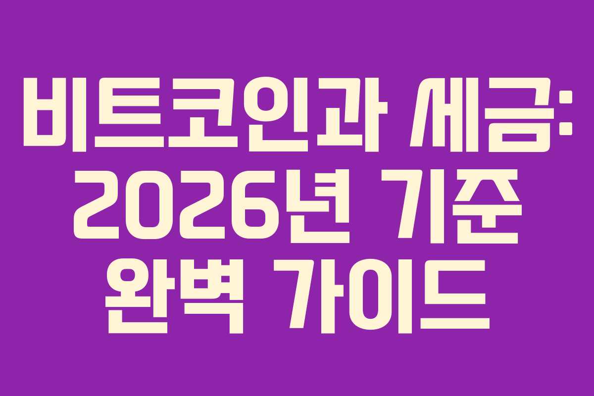 비트코인과 세금: 2026년 기준 완벽 가이드