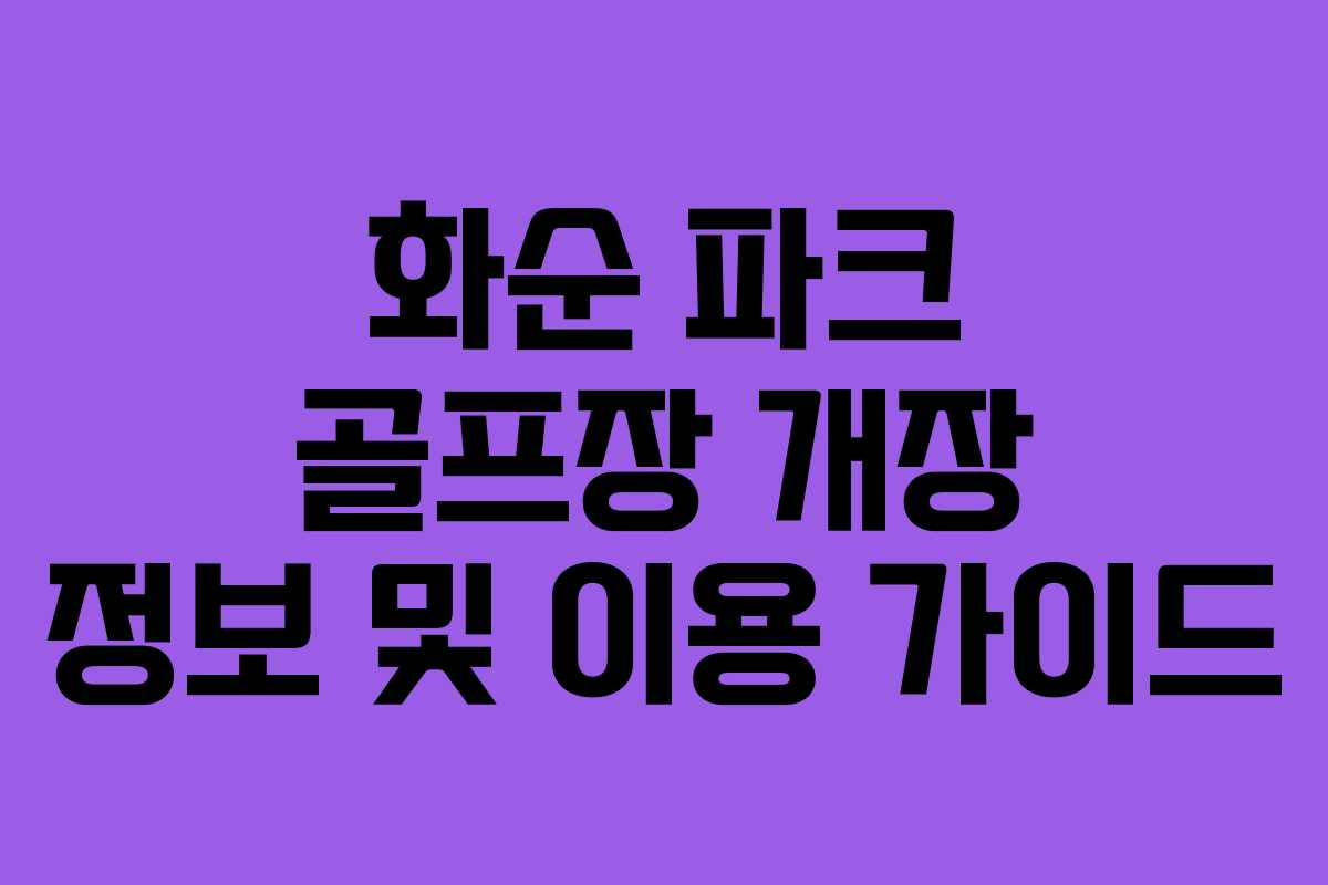 화순 파크 골프장 개장 정보 및 이용 가이드