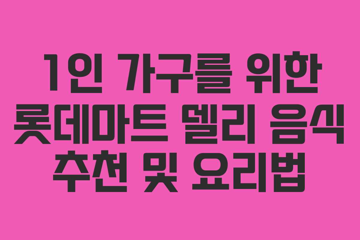 1인 가구를 위한 롯데마트 델리 음식 추천 및 요리법
