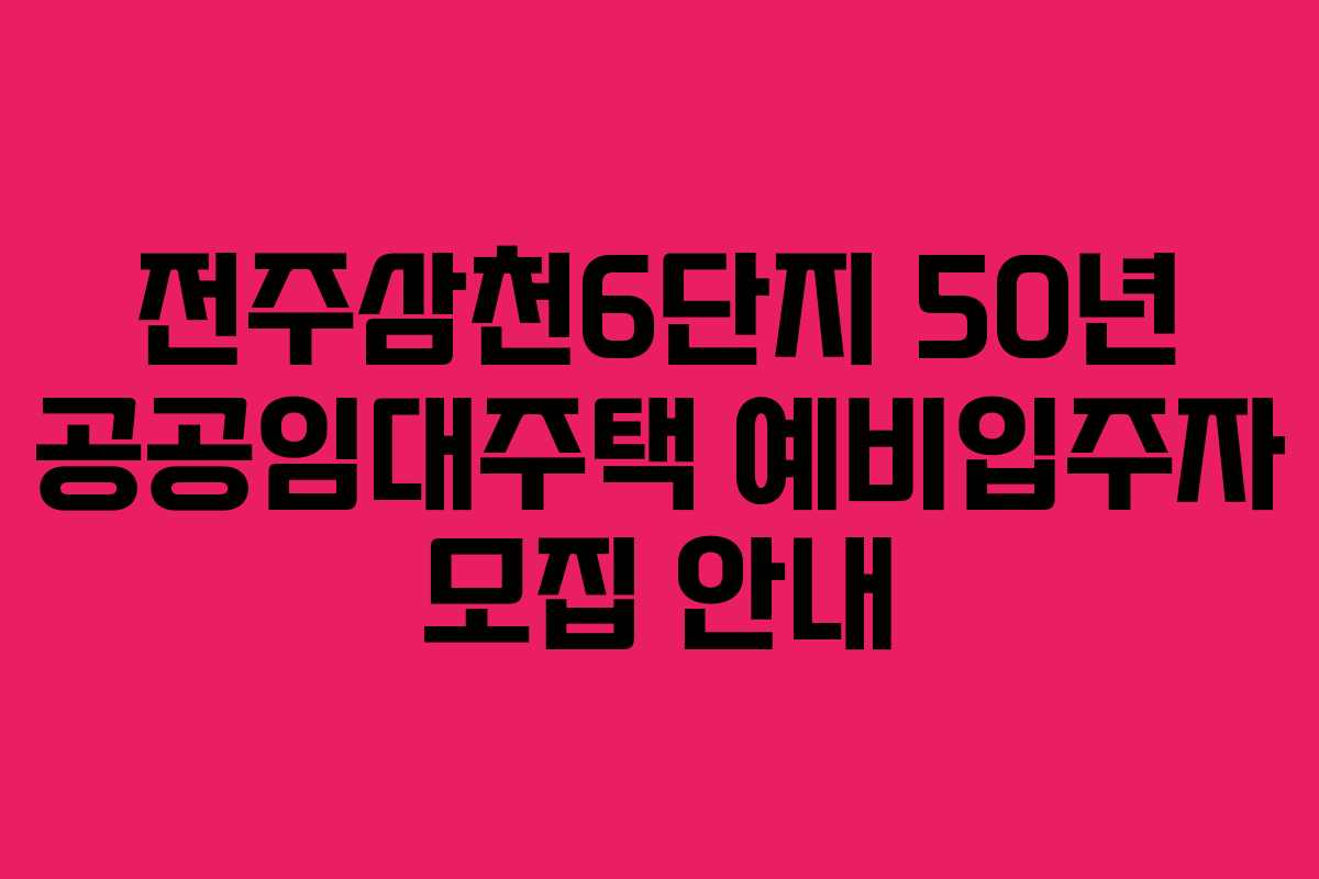전주삼천6단지 50년 공공임대주택 예비입주자 모집 안내