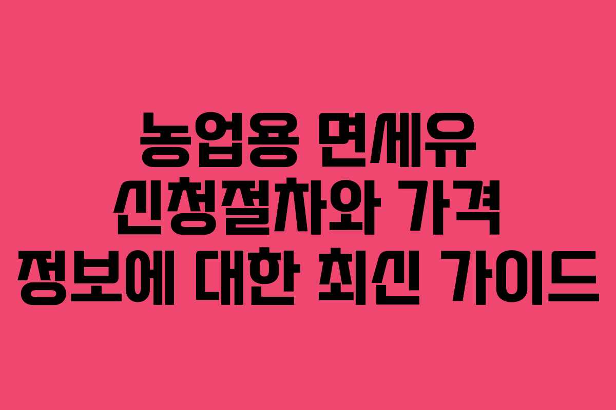 농업용 면세유 신청절차와 가격 정보에 대한 최신 가이드