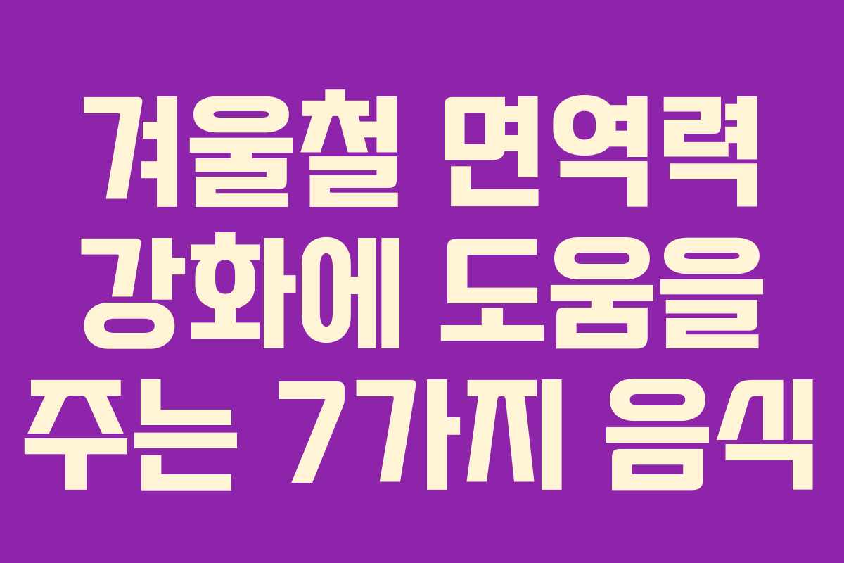 겨울철 면역력 강화에 도움을 주는 7가지 음식