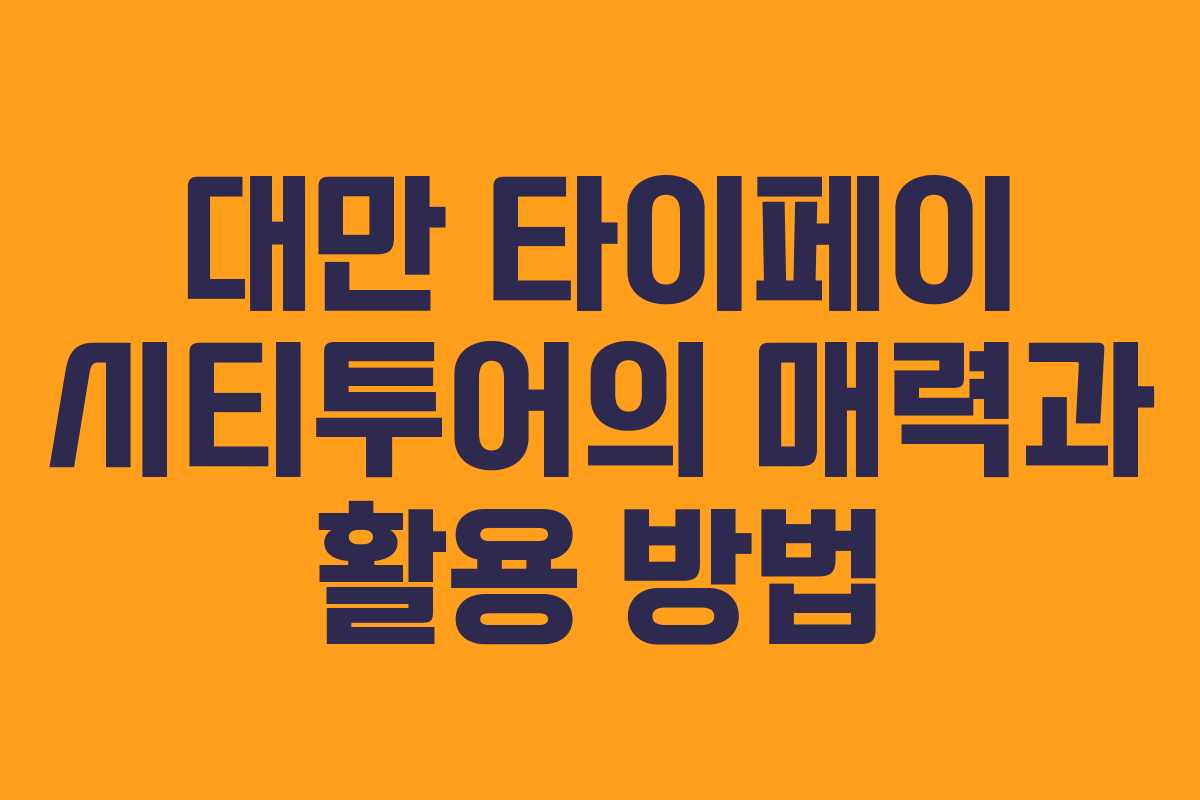 대만 타이페이 시티투어의 매력과 활용 방법