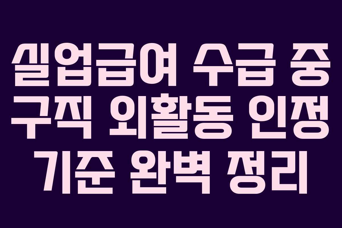 실업급여 수급 중 구직 외활동 인정 기준 완벽 정리