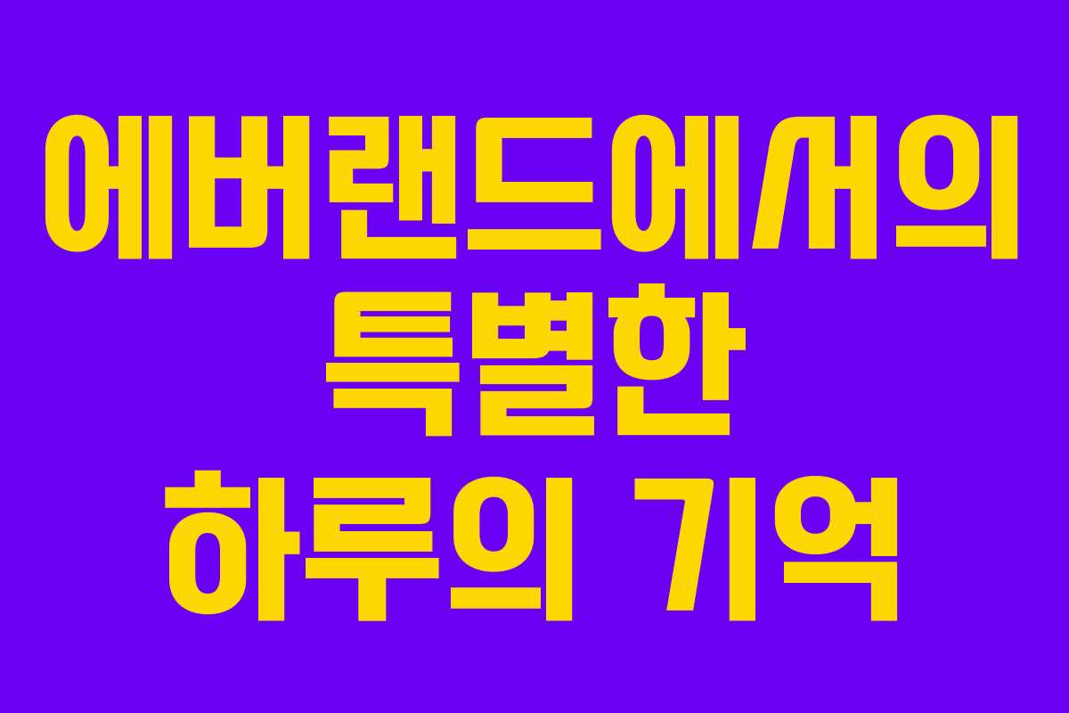 에버랜드에서의 특별한 하루의 기억