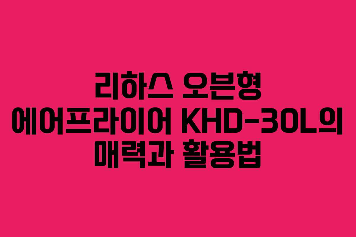 리하스 오븐형 에어프라이어 KHD-30L의 매력과 활용법