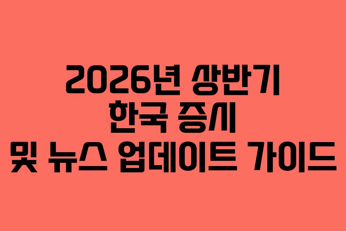 2026년 상반기 한국 증시 및 뉴스 업데이트 가이드