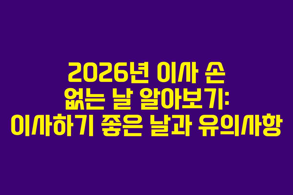 2026년 이사 손 없는 날 알아보기: 이사하기 좋은 날과 유의사항