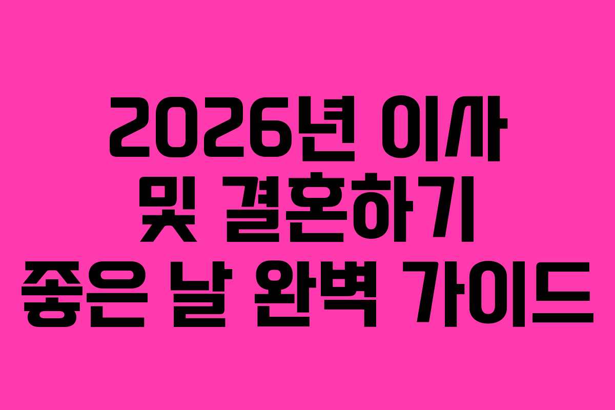 2026년 이사 및 결혼하기 좋은 날 완벽 가이드