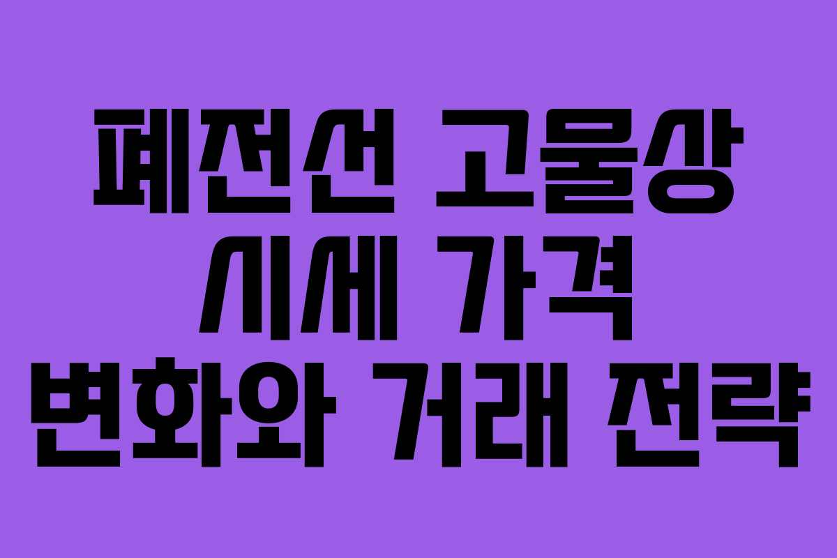 폐전선 고물상 시세 가격 변화와 거래 전략