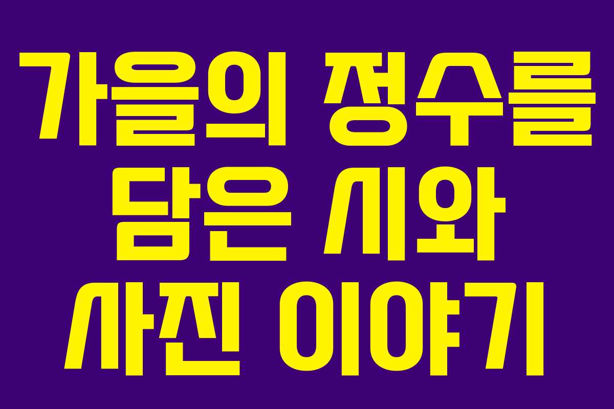 가을의 정수를 담은 시와 사진 이야기