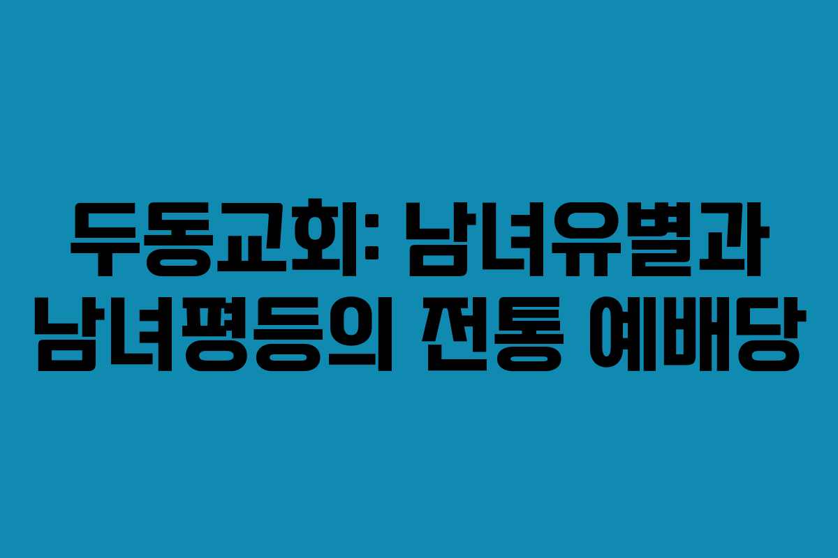두동교회: 남녀유별과 남녀평등의 전통 예배당