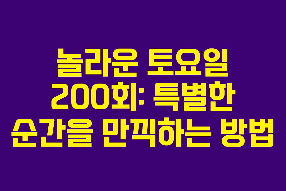 놀라운 토요일 200회: 특별한 순간을 만끽하는 방법