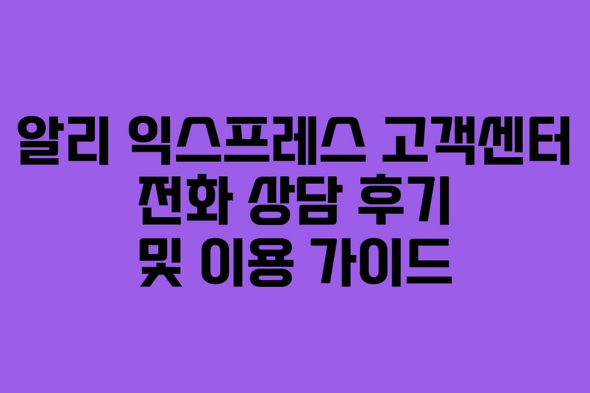 알리 익스프레스 고객센터 전화 상담 후기 및 이용 가이드