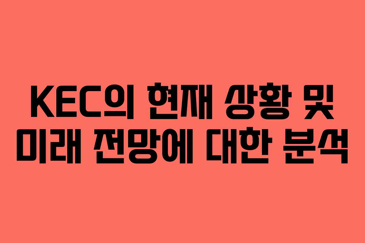 KEC의 현재 상황 및 미래 전망에 대한 분석