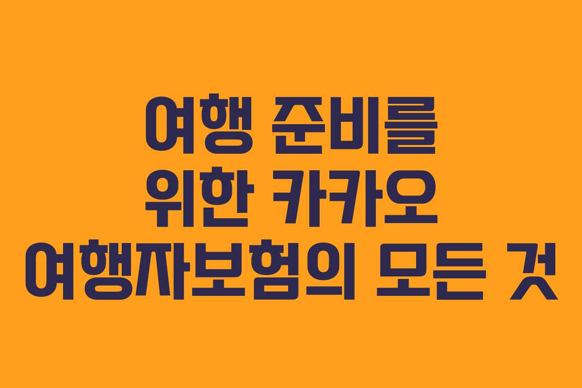 여행 준비를 위한 카카오 여행자보험의 모든 것