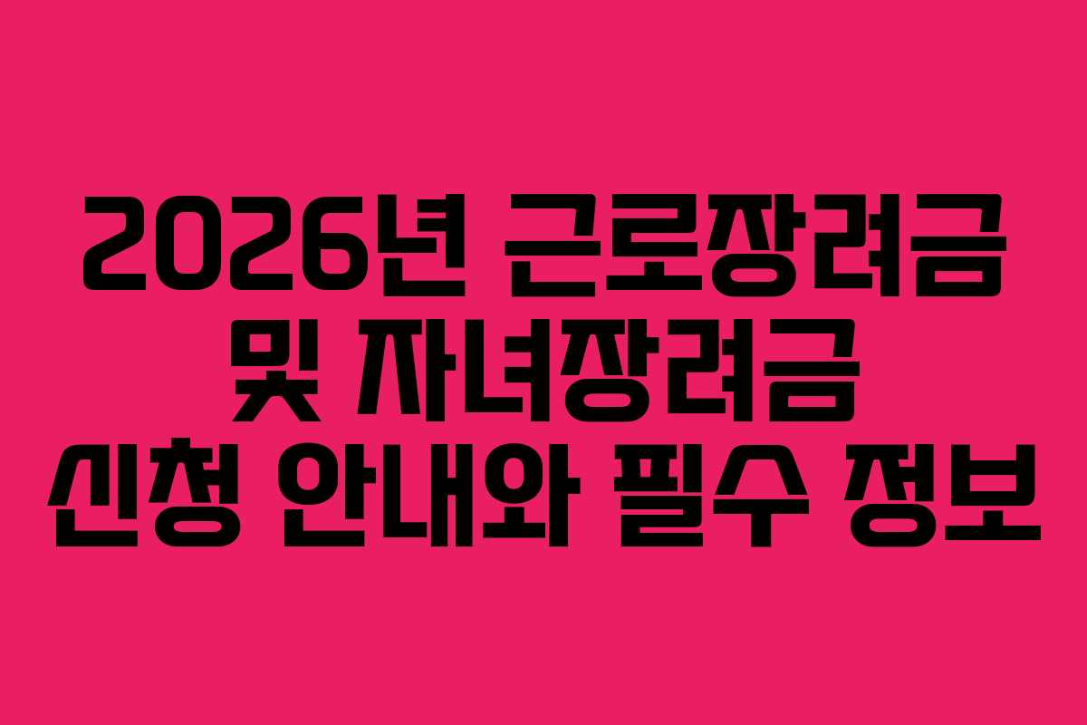 2026년 근로장려금 및 자녀장려금 신청 안내와 필수 정보
