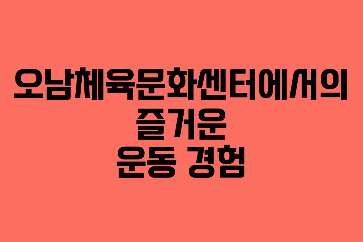 오남체육문화센터에서의 즐거운 운동 경험