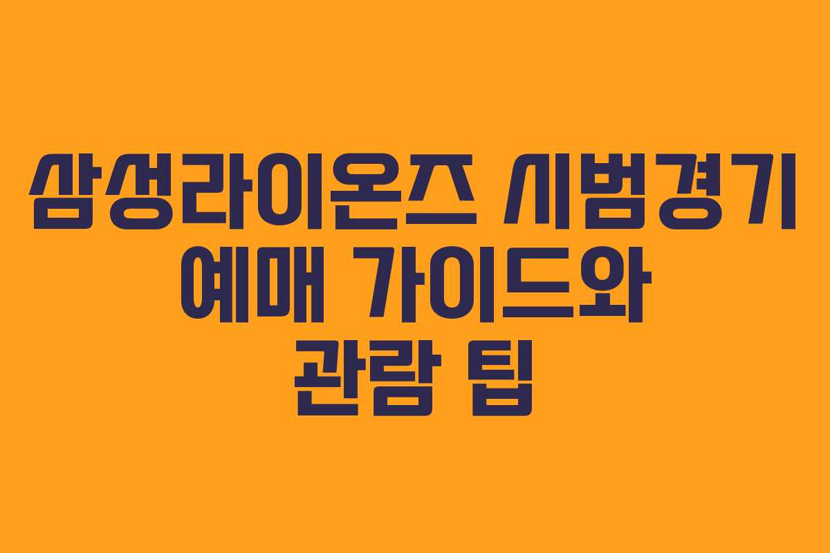 삼성라이온즈 시범경기 예매 가이드와 관람 팁