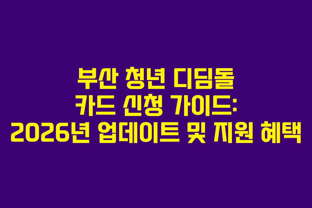 부산 청년 디딤돌 카드 신청 가이드: 2026년 업데이트 및 지원 혜택