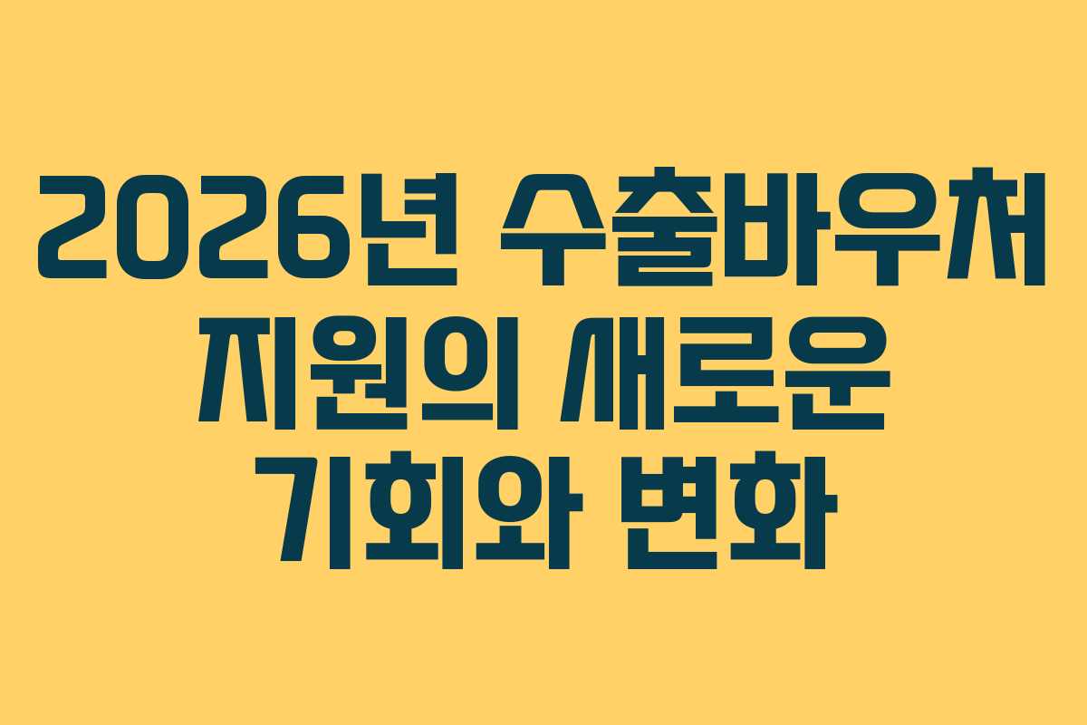 2026년 수출바우처 지원의 새로운 기회와 변화