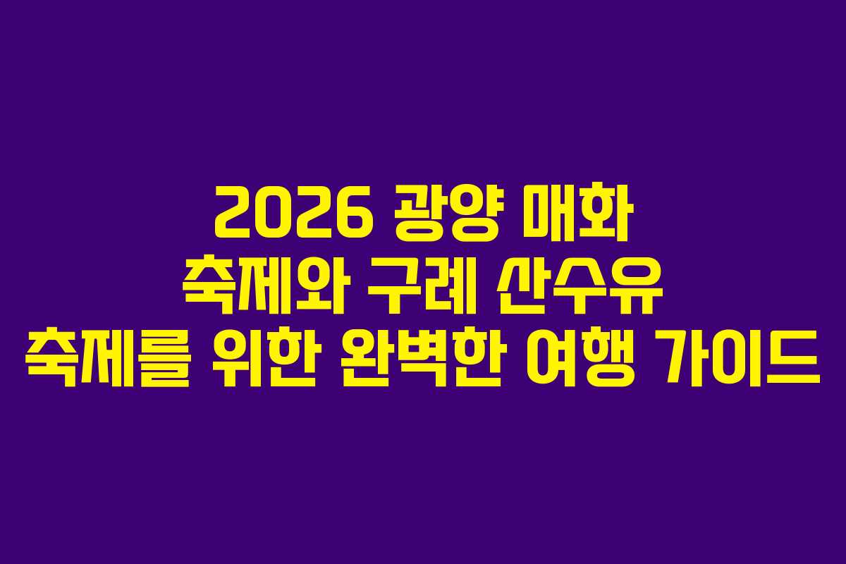 2026 광양 매화 축제와 구례 산수유 축제를 위한 완벽한 여행 가이드