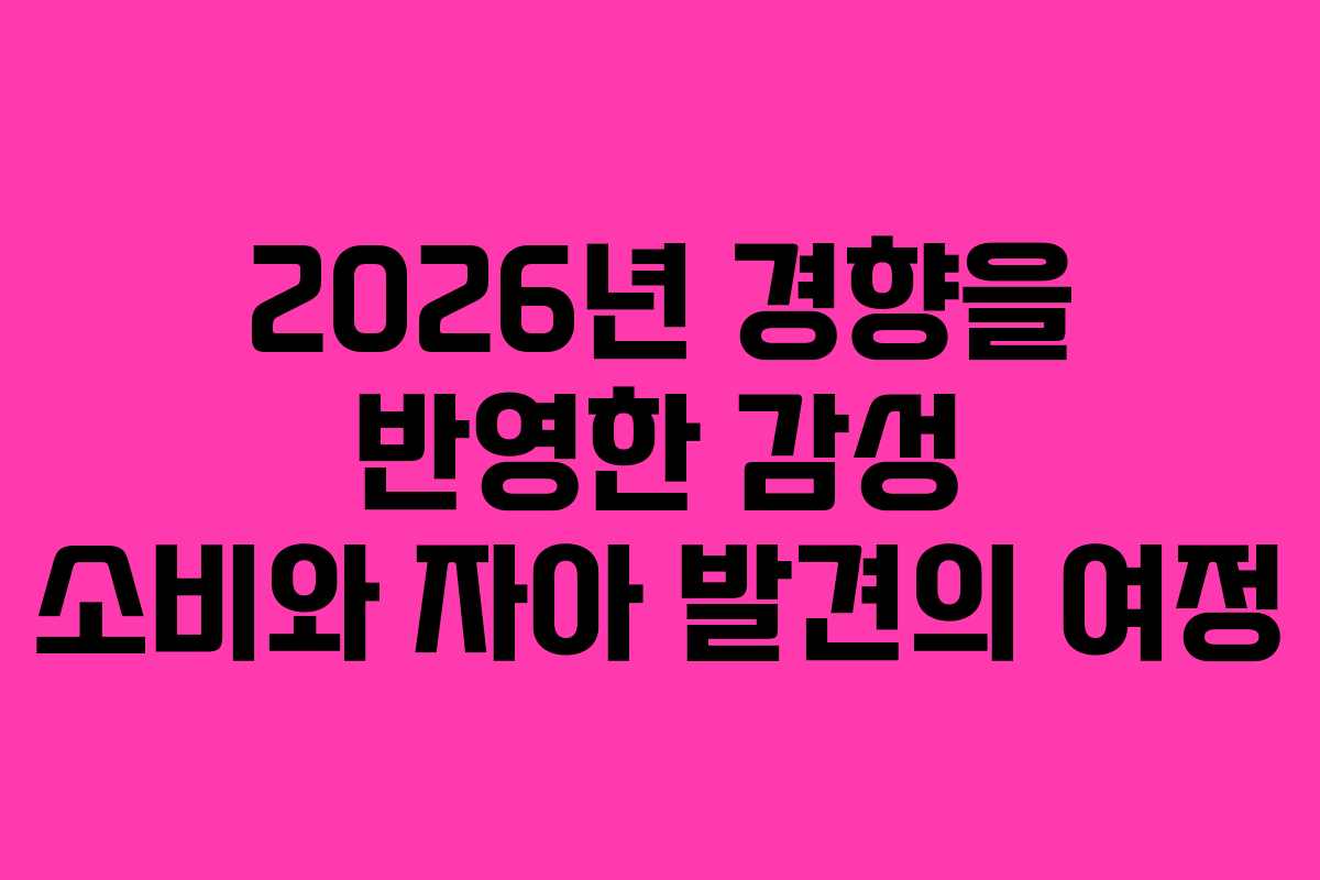 2026년 경향을 반영한 감성 소비와 자아 발견의 여정