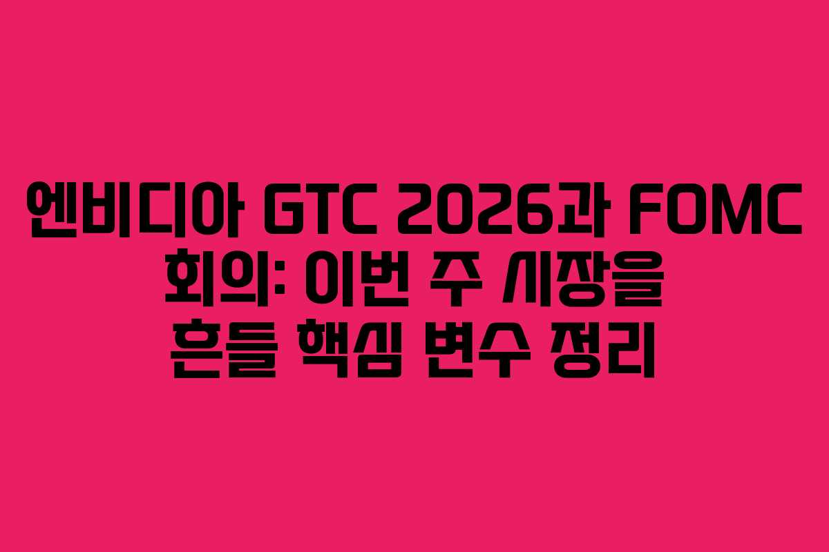 엔비디아 GTC 2026과 FOMC 회의: 이번 주 시장을 흔들 핵심 변수 정리